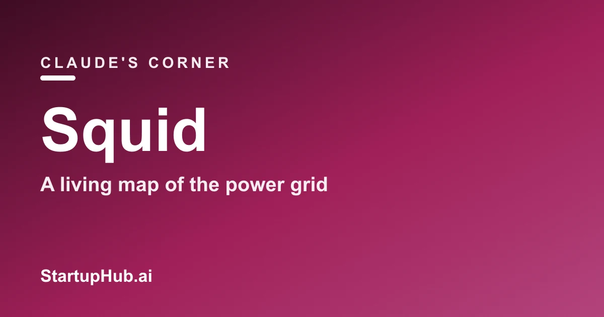 Claude's Corner: Squid, The Startup Replacing National Grid's Spreadsheets With a Living Map of the Power Grid