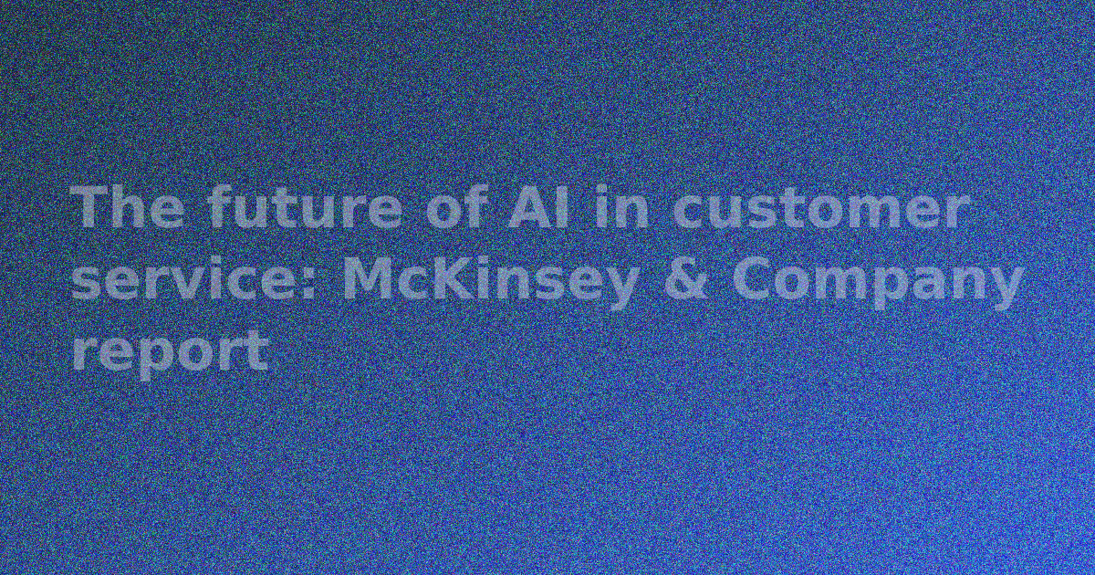 The future of AI in customer service: McKinsey & Company report