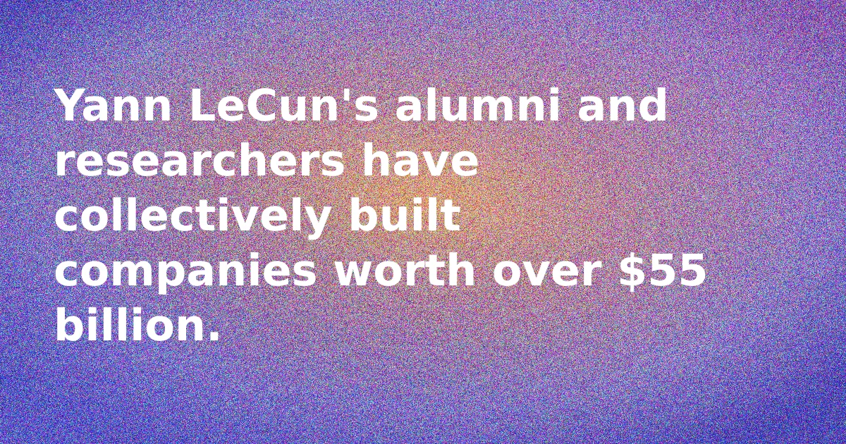 The Yann LeCun Halo Effect: His Alumni and Researchers Built a $55 Billion Empire. Where Are They Now?