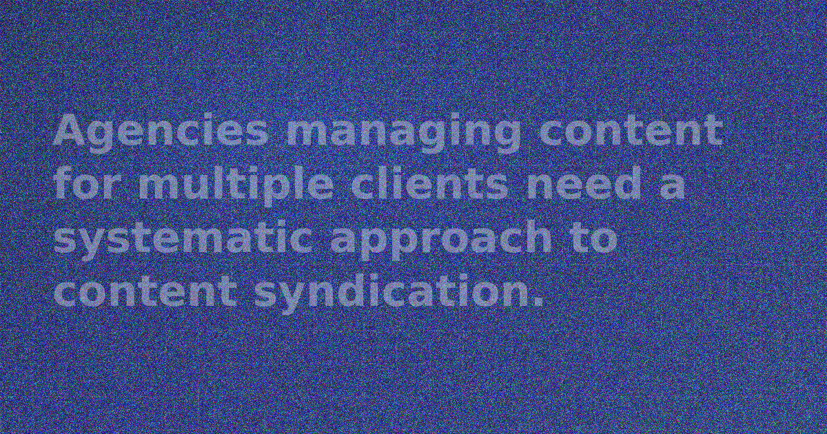 Agency Content Syndication Workflow: Distribute Client Content at Scale